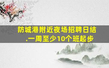 防城港附近夜场招聘日结.一周至少10个班起步